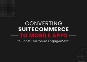 Converting SuiteCommerce to Mobile Apps to Boost Customer Engagement_UnlockCommerce