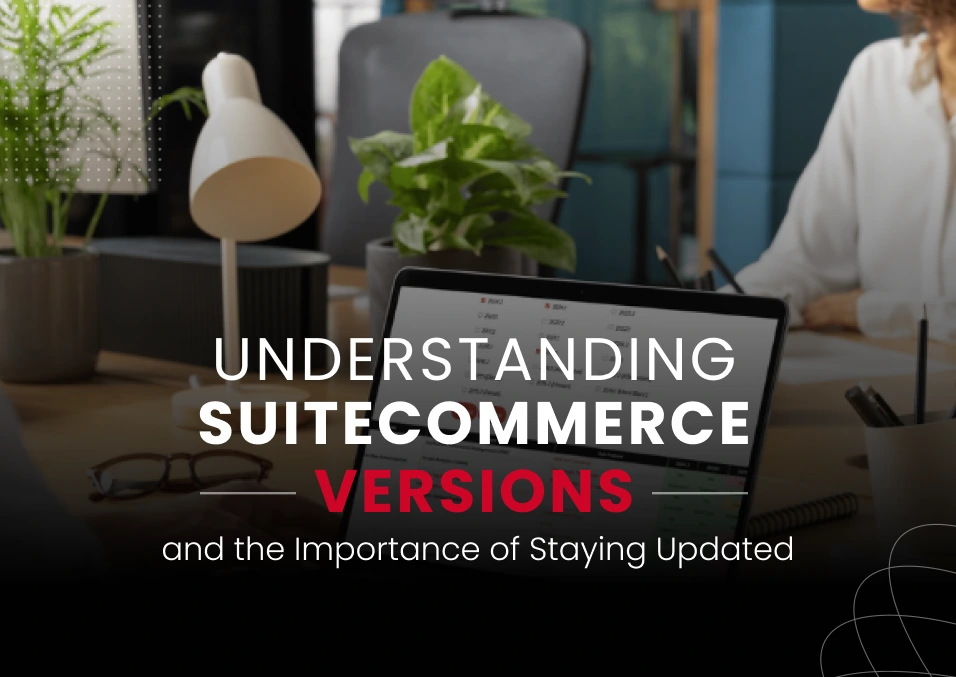 Understanding SuiteCommerce Versions and the Importance of Staying Updated - UnlockCommerce Blog post